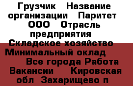 Грузчик › Название организации ­ Паритет, ООО › Отрасль предприятия ­ Складское хозяйство › Минимальный оклад ­ 22 000 - Все города Работа » Вакансии   . Кировская обл.,Захарищево п.